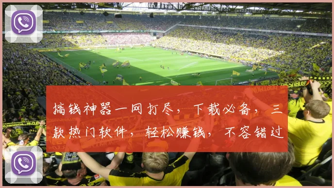 搞钱神器一网打尽，下载必备，三款热门软件，轻松赚钱，不容错过，快来体验