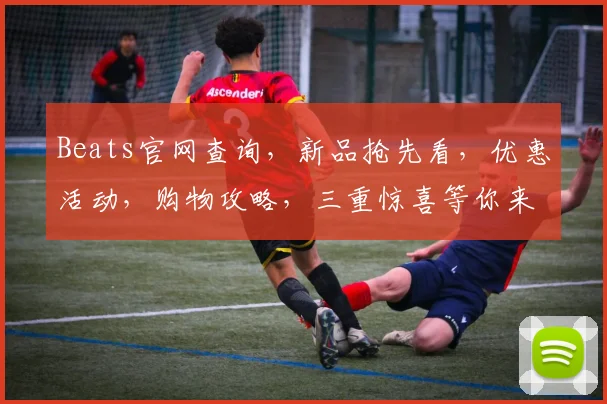 Beats官网查询，新品抢先看，优惠活动，购物攻略，三重惊喜等你来
