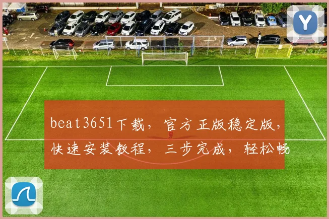 beat3651下载，官方正版稳定版，快速安装教程，三步完成，轻松畅玩