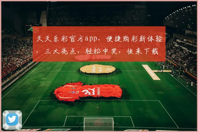 天天乐彩官方app，便捷购彩新体验，三大亮点，轻松中奖，快来下载