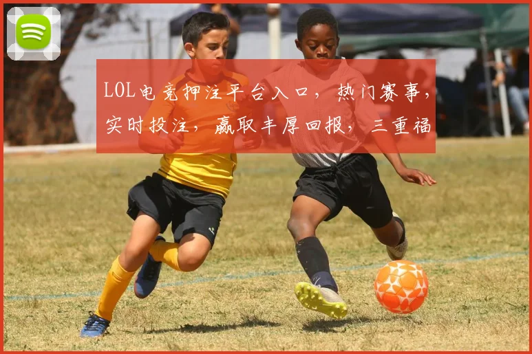 LOL电竞押注平台入口，热门赛事，实时投注，赢取丰厚回报，三重福利等你来