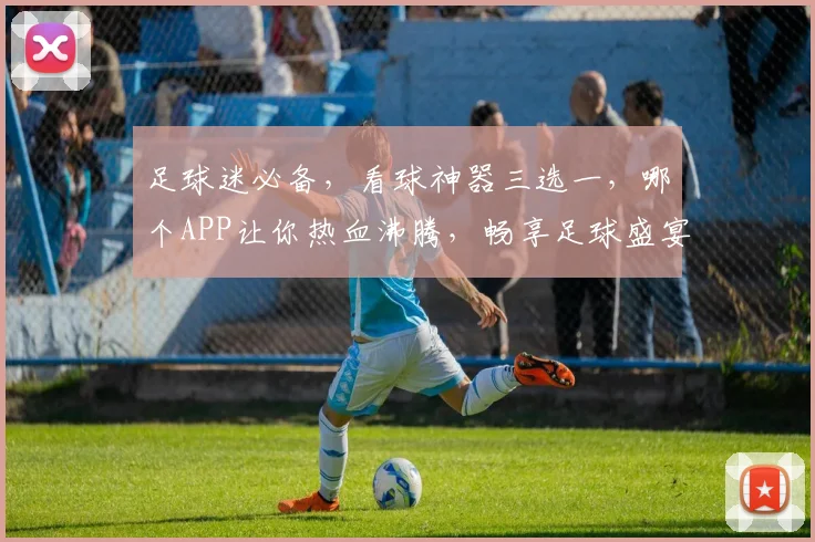 足球迷必备，看球神器三选一，哪个APP让你热血沸腾，畅享足球盛宴
