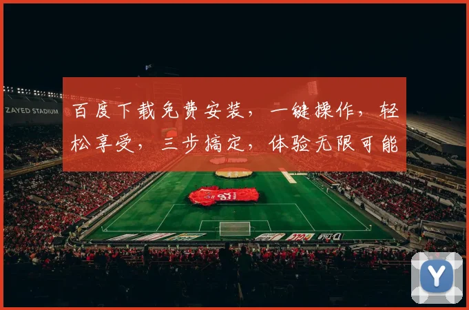 百度下载免费安装，一键操作，轻松享受，三步搞定，体验无限可能，不容错过