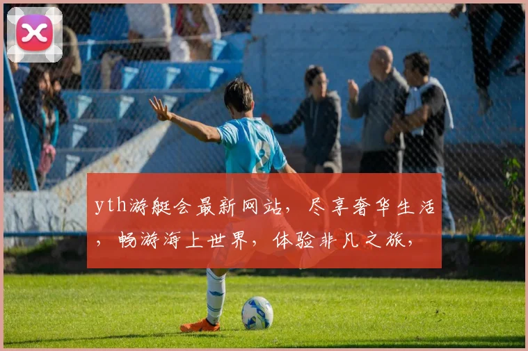 yth游艇会最新网站，尽享奢华生活，畅游海上世界，体验非凡之旅，不容错过