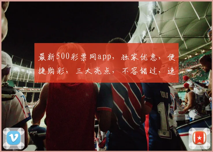 最新500彩票网app，独家优惠，便捷购彩，三大亮点，不容错过，速来体验