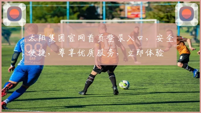 太阳集团官网首页登录入口，安全便捷，尊享优质服务，立即体验